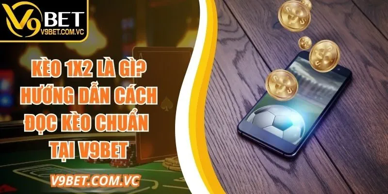 Kèo 1x2 Là Gì? Hướng Dẫn Cách Đọc Kèo Chuẩn Tại V9bet