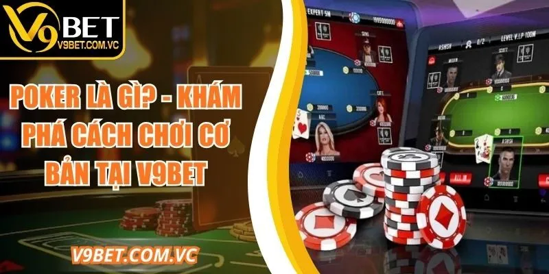 Poker Là Gì? Khám Phá Cách Chơi Cơ Bản Tại Nhà Cái V9bet